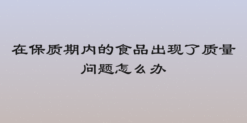 在保质期内的食品出现了质量问题怎么办