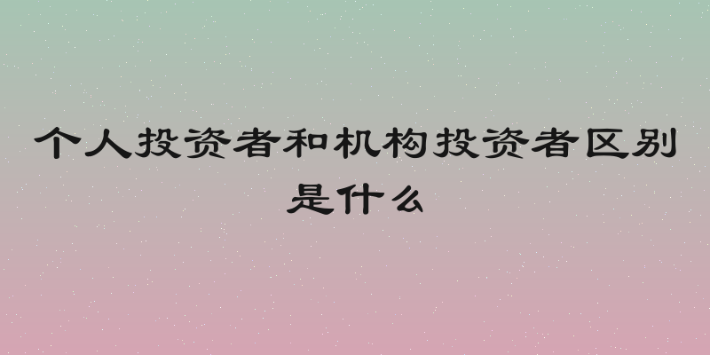 个人投资者和机构投资者区别是什么