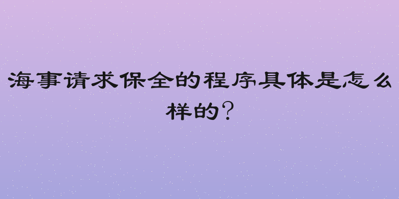 海事请求保全的程序具体是怎么样的?