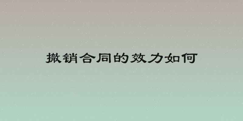 撤销合同的效力如何