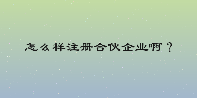 怎么样注册合伙企业啊？