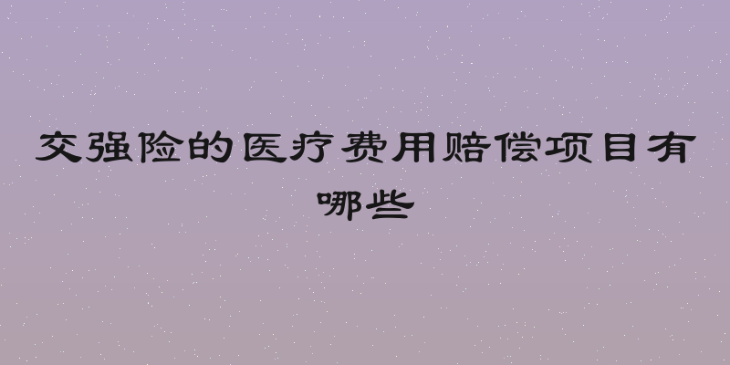 交强险的医疗费用赔偿项目有哪些
