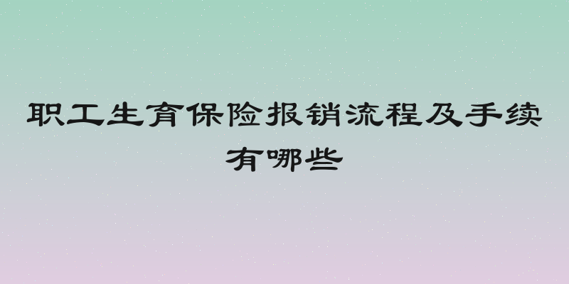 职工生育保险报销流程及手续有哪些