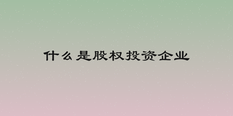 什么是股权投资企业