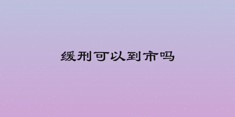 缓刑可以到市吗