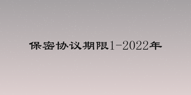 保密协议期限1-2022年