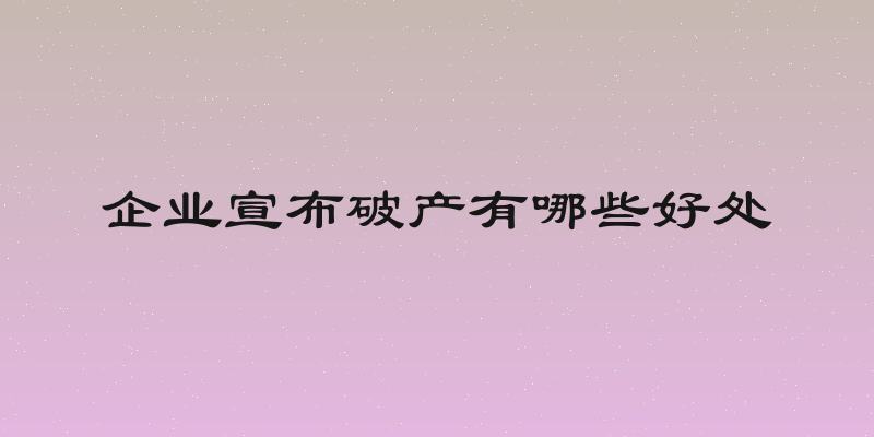 企业宣布破产有哪些好处