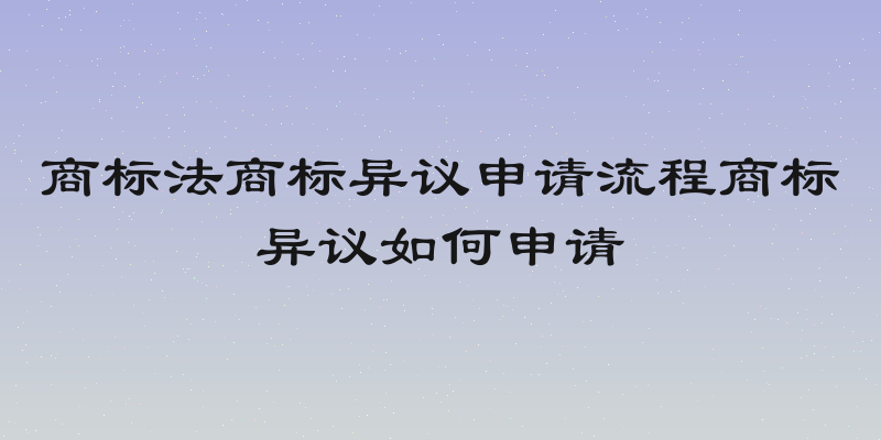 商标法商标异议申请流程商标异议如何申请