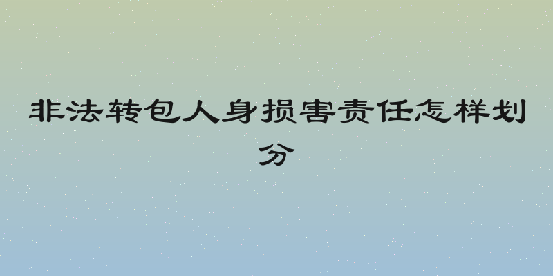 非法转包人身损害责任怎样划分
