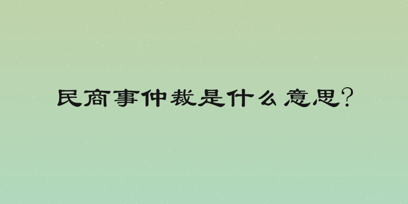 民商事仲裁是什么意思?