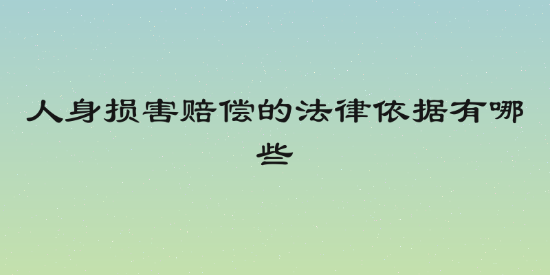 人身损害赔偿的法律依据有哪些