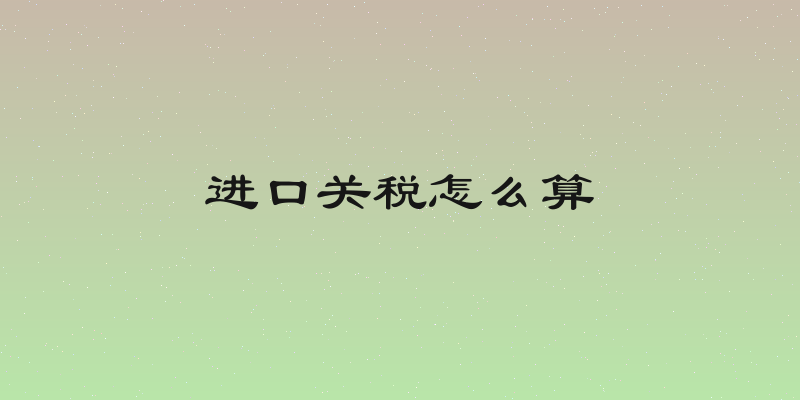 进口关税怎么算