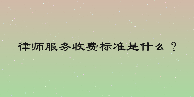 律师服务收费标准是什么？