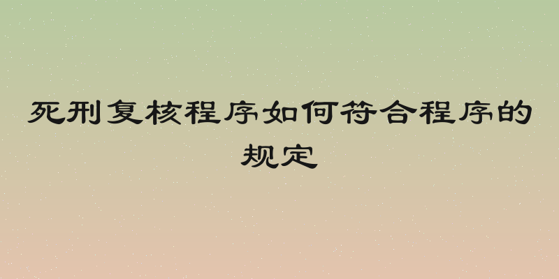 死刑复核程序如何符合程序的规定