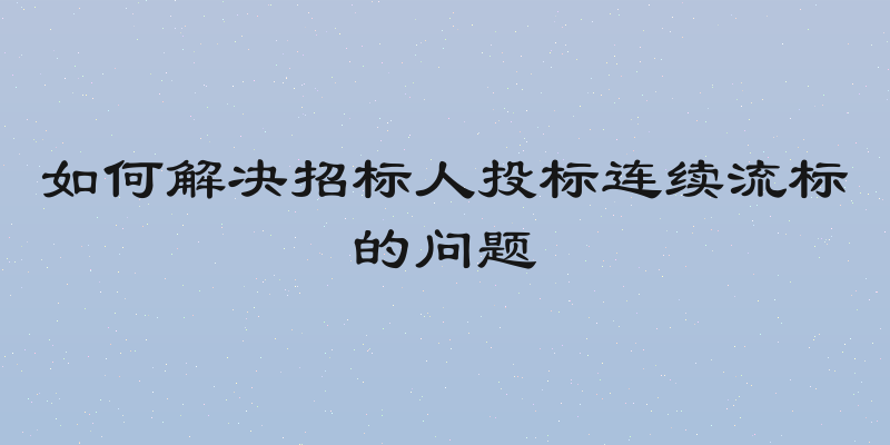 如何解决招标人投标连续流标的问题