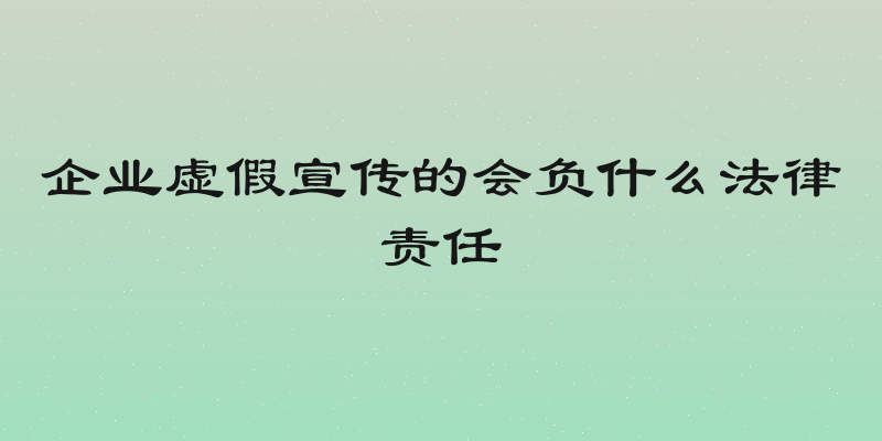 企业虚假宣传的会负什么法律责任