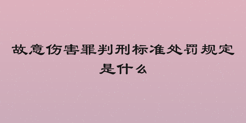 故意伤害罪判刑标准处罚规定是什么