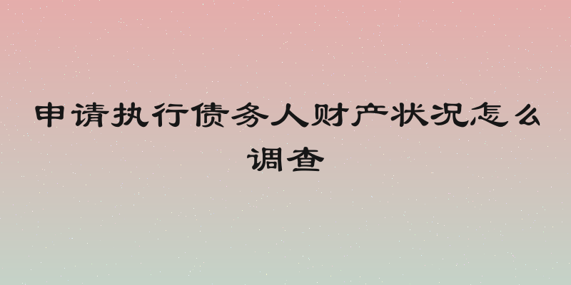 申请执行债务人财产状况怎么调查