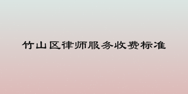 竹山区律师服务收费标准