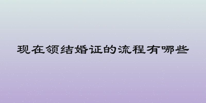 现在领结婚证的流程有哪些