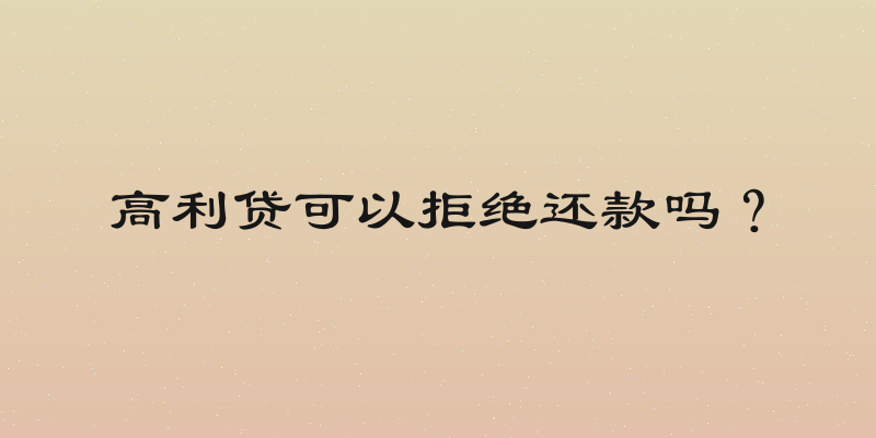 高利贷可以拒绝还款吗？