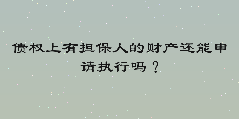 债权上有担保人的财产还能申请执行吗？