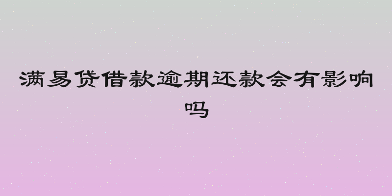 满易贷借款逾期还款会有影响吗