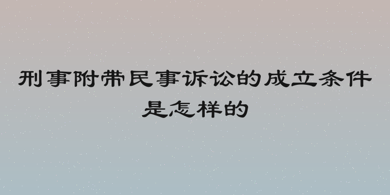 刑事附带民事诉讼的成立条件是怎样的