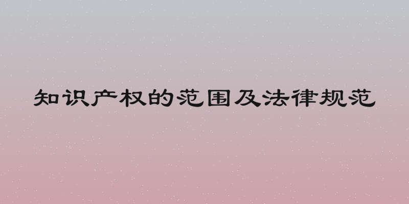 知识产权的范围及法律规范