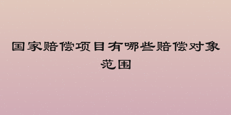 国家赔偿项目有哪些赔偿对象范围