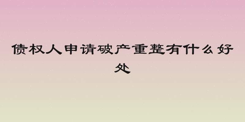 债权人申请破产重整有什么好处
