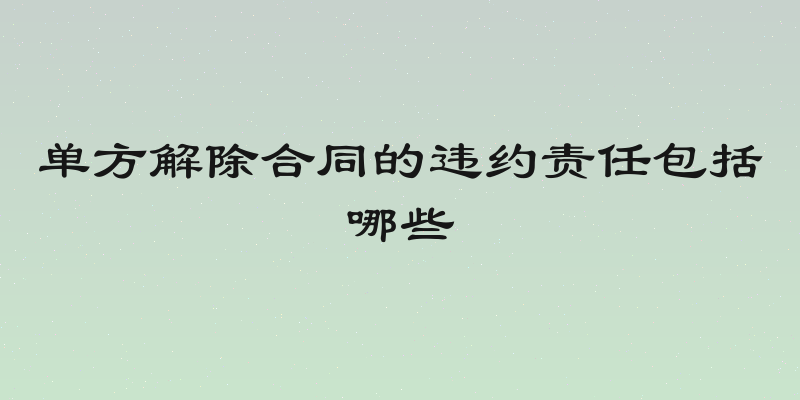 单方解除合同的违约责任包括哪些