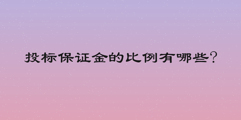 投标保证金的比例有哪些?