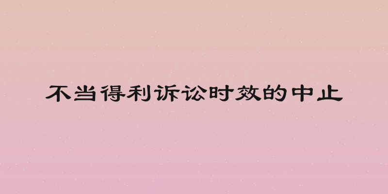 不当得利诉讼时效的中止