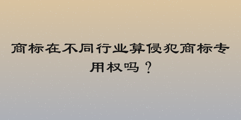 商标在不同行业算侵犯商标专用权吗？