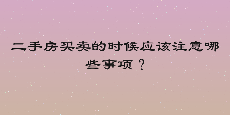 二手房买卖的时候应该注意哪些事项？