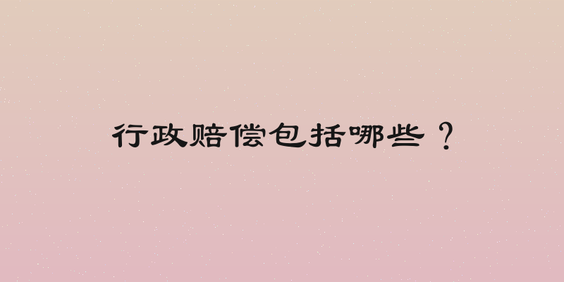 行政赔偿包括哪些？