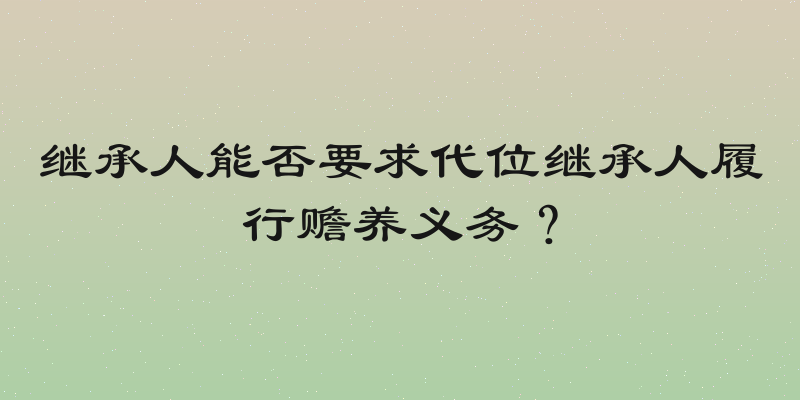 继承人能否要求代位继承人履行赡养义务？