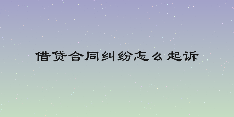 借贷合同纠纷怎么起诉