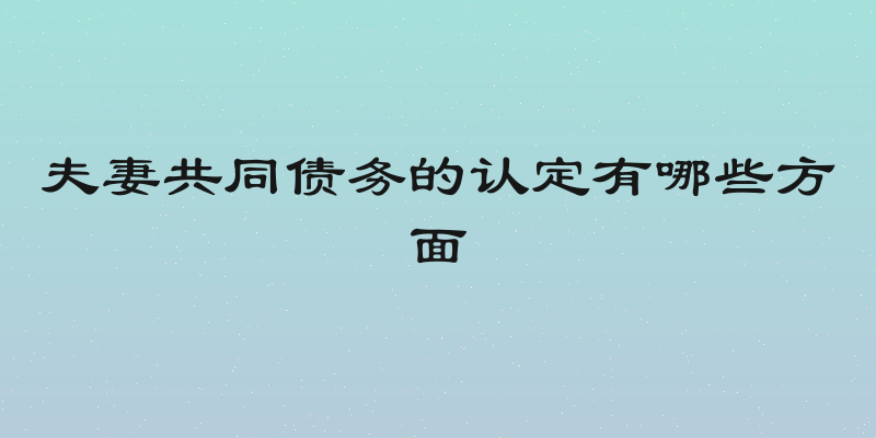 夫妻共同债务的认定有哪些方面