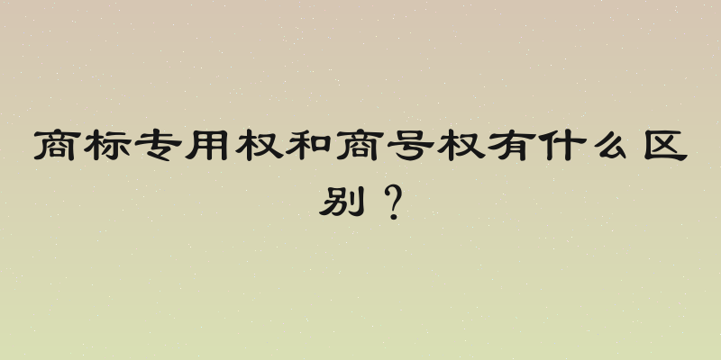 商标专用权和商号权有什么区别？