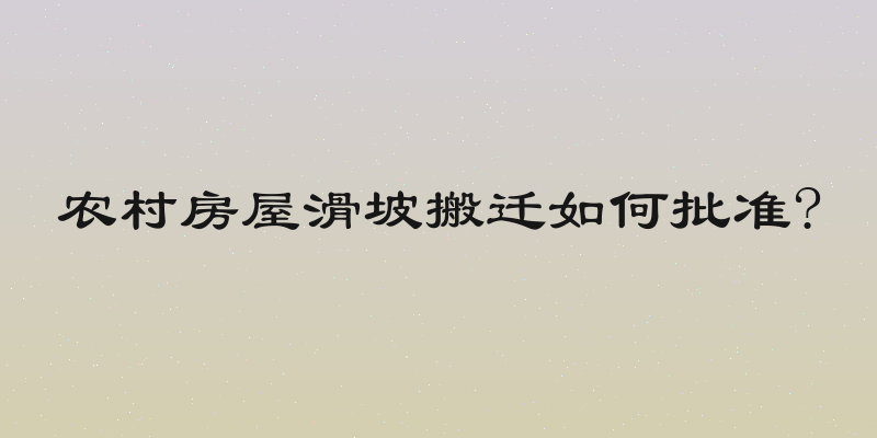 农村房屋滑坡搬迁如何批准?