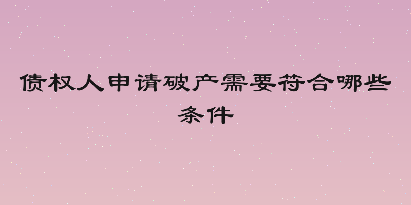 债权人申请破产需要符合哪些条件
