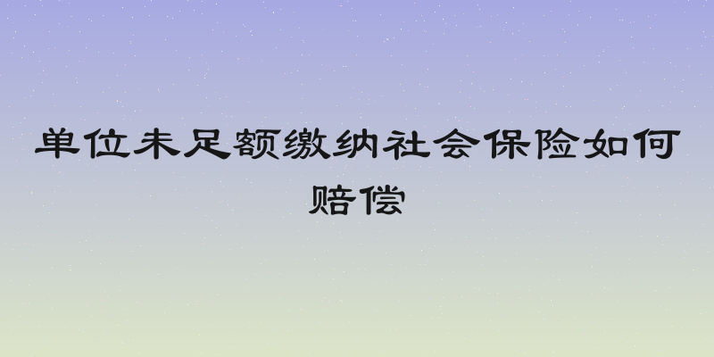 单位未足额缴纳社会保险如何赔偿
