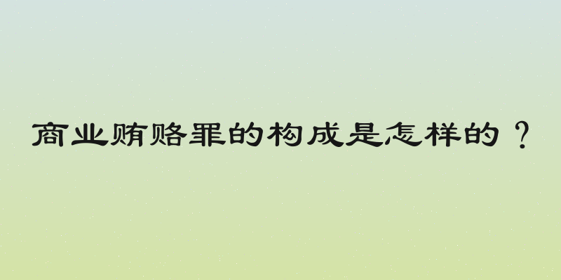 商业贿赂罪的构成是怎样的？