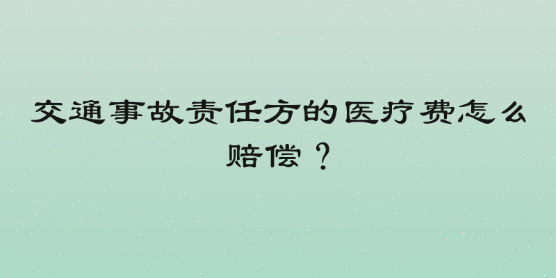 交通事故责任方的医疗费怎么赔偿？