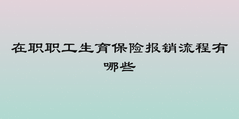 在职职工生育保险报销流程有哪些