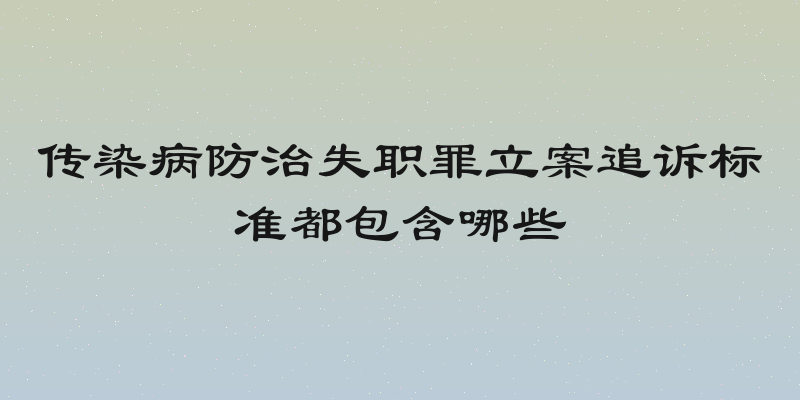 传染病防治失职罪立案追诉标准都包含哪些