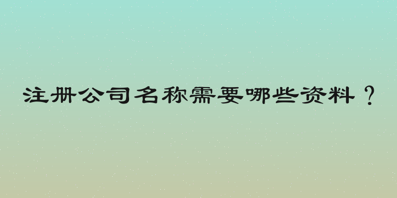 注册公司名称需要哪些资料？