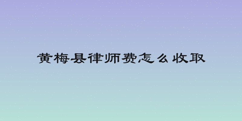 黄梅县律师费怎么收取